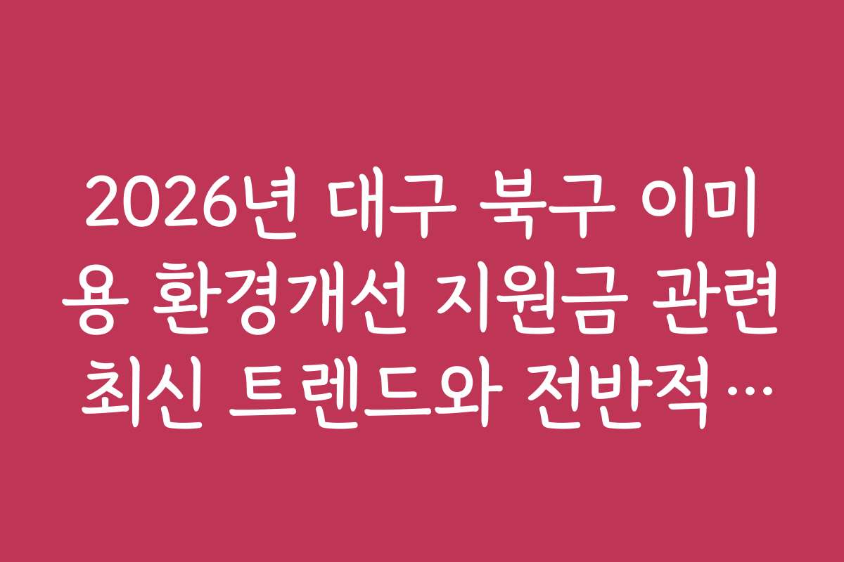 2026년 대구 북구 이미용 환경개선 지원금 관련 최신 트렌드와 전반적인 시장 전망