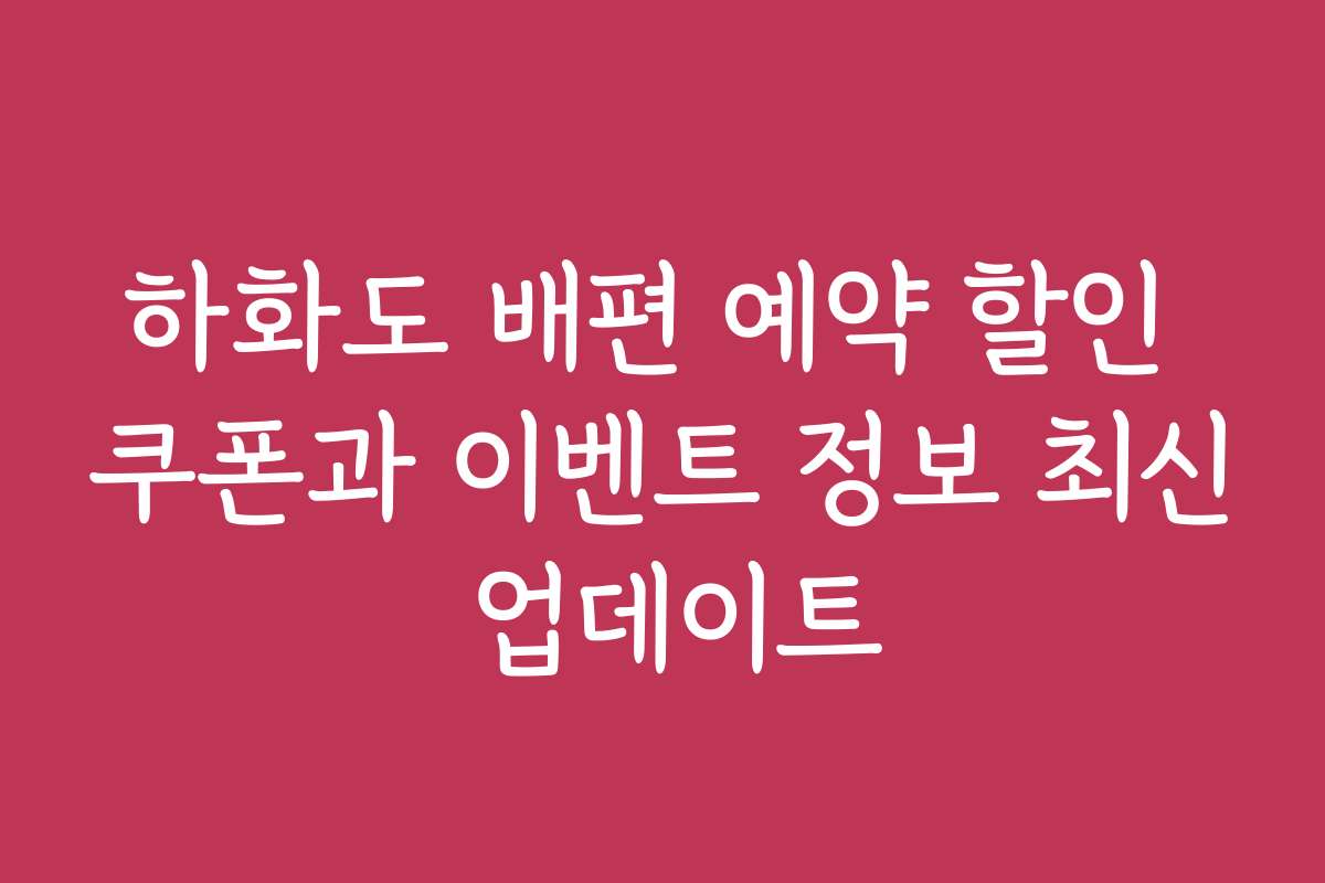 하화도 배편 예약 할인 쿠폰과 이벤트 정보 최신 업데이트