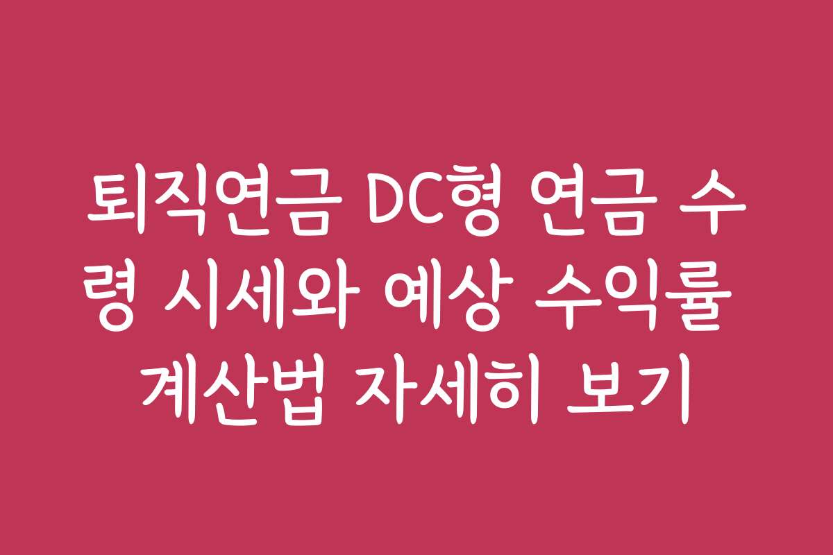 퇴직연금 DC형 연금 수령 시세와 예상 수익률 계산법 자세히 보기
