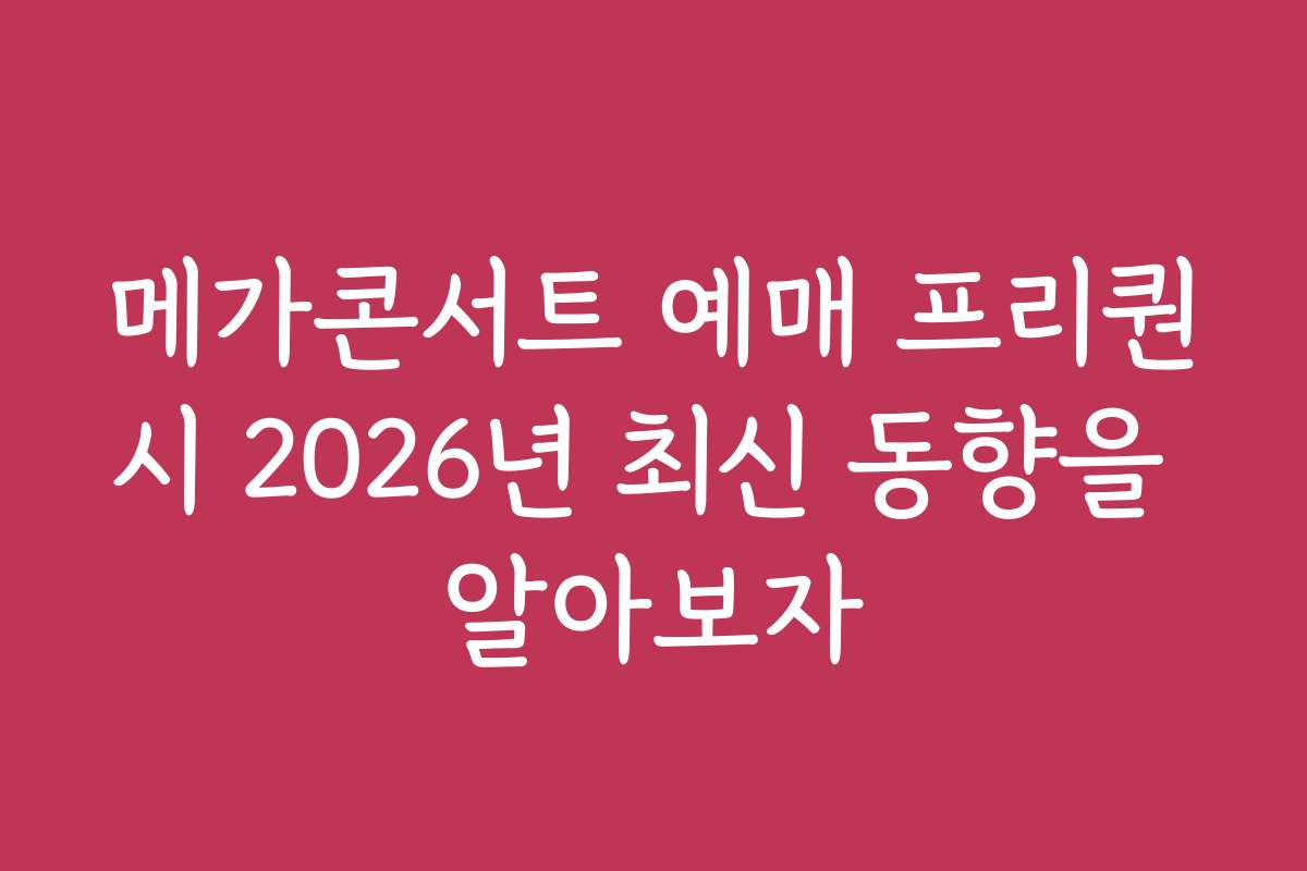 메가콘서트 예매 프리퀀시 2026년 최신 동향을 알아보자