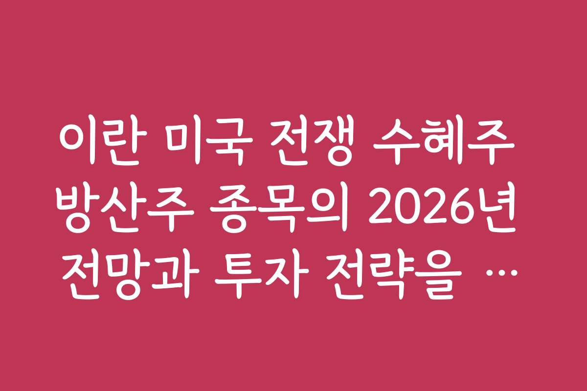 이란 미국 전쟁 수혜주 방산주 종목의 2026년 전망과 투자 전략을 알아본다 이란 미국 전쟁 수혜주 방산주 종목의 2026년 전망과 투자 전략을 알아본다