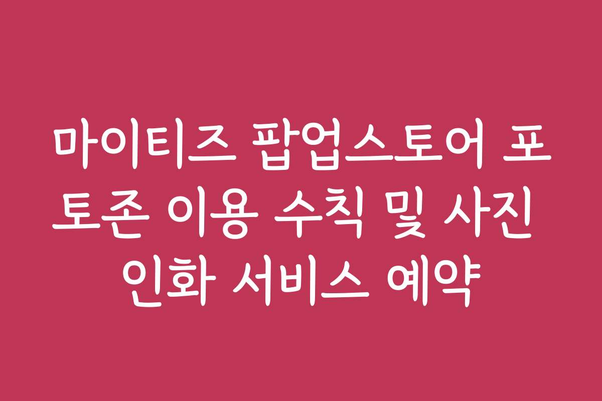 마이티즈 팝업스토어 포토존 이용 수칙 및 사진 인화 서비스 예약 마이티즈 팝업스토어 포토존 이용 수칙 및 사진 인화 서비스 예약