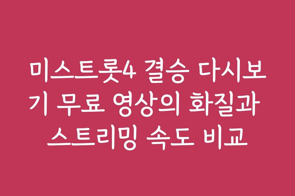 미스트롯4 결승 다시보기 무료 영상의 화질과 스트리밍 속도 비교