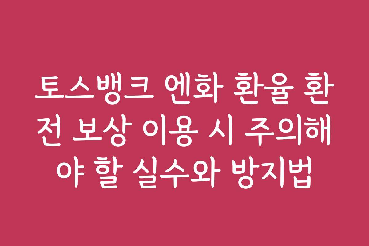 토스뱅크 엔화 환율 환전 보상 이용 시 주의해야 할 실수와 방지법