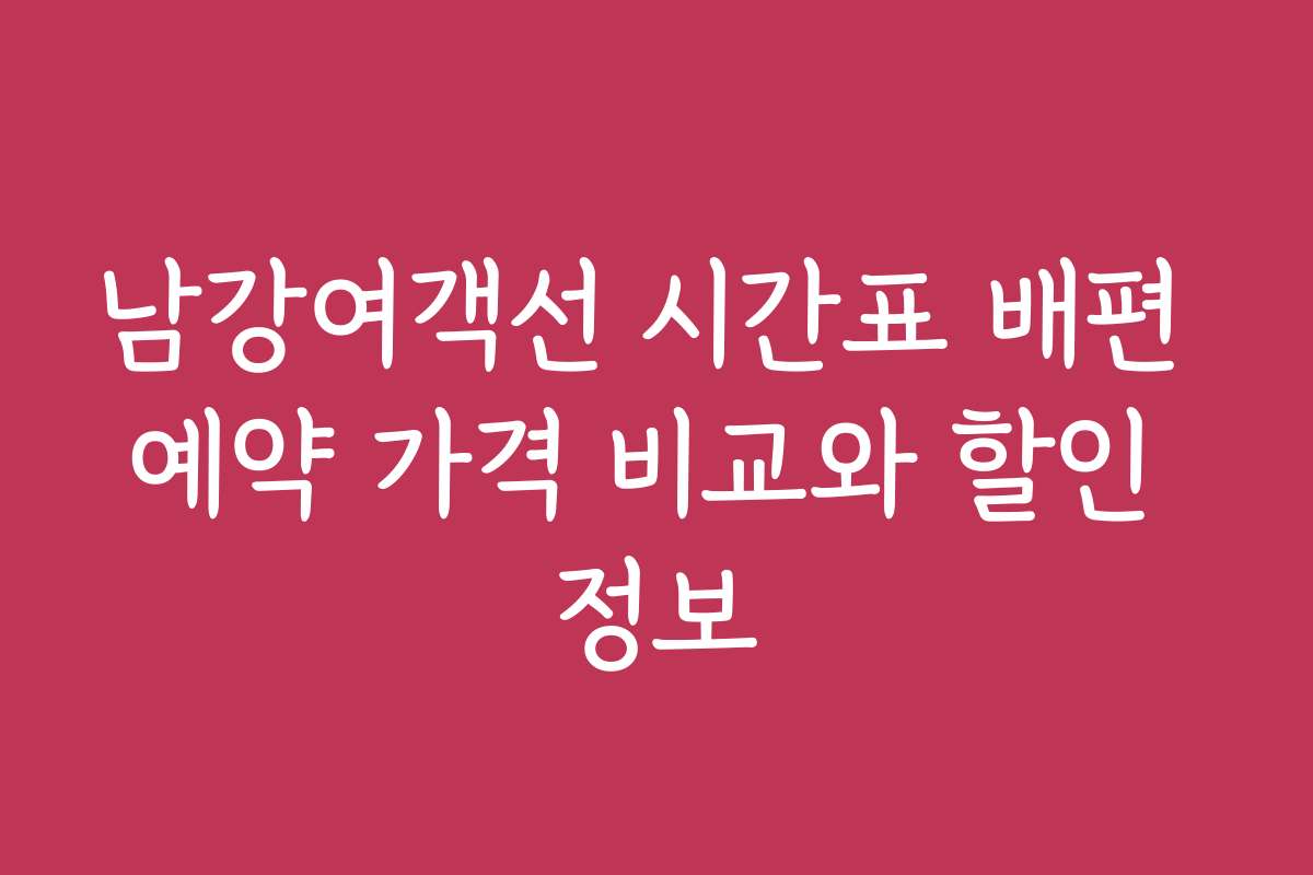 남강여객선 시간표 배편 예약 가격 비교와 할인 정보