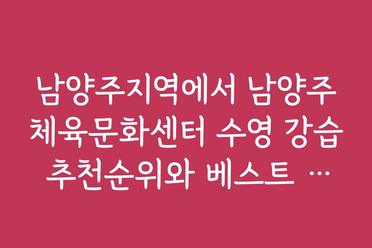 남양주지역에서 남양주체육문화센터 수영 강습 추천순위와 베스트 코스