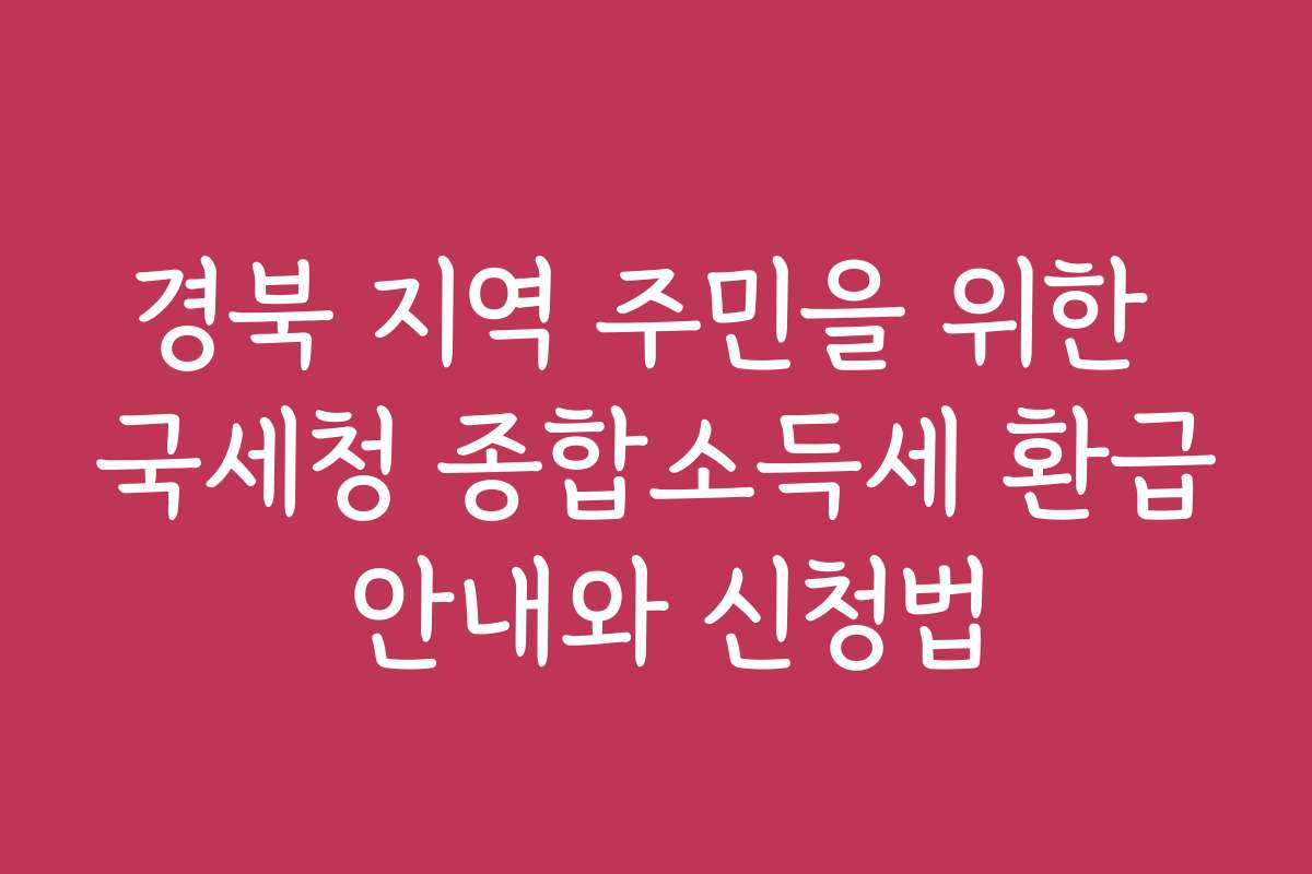 경북 지역 주민을 위한 국세청 종합소득세 환급 안내와 신청법