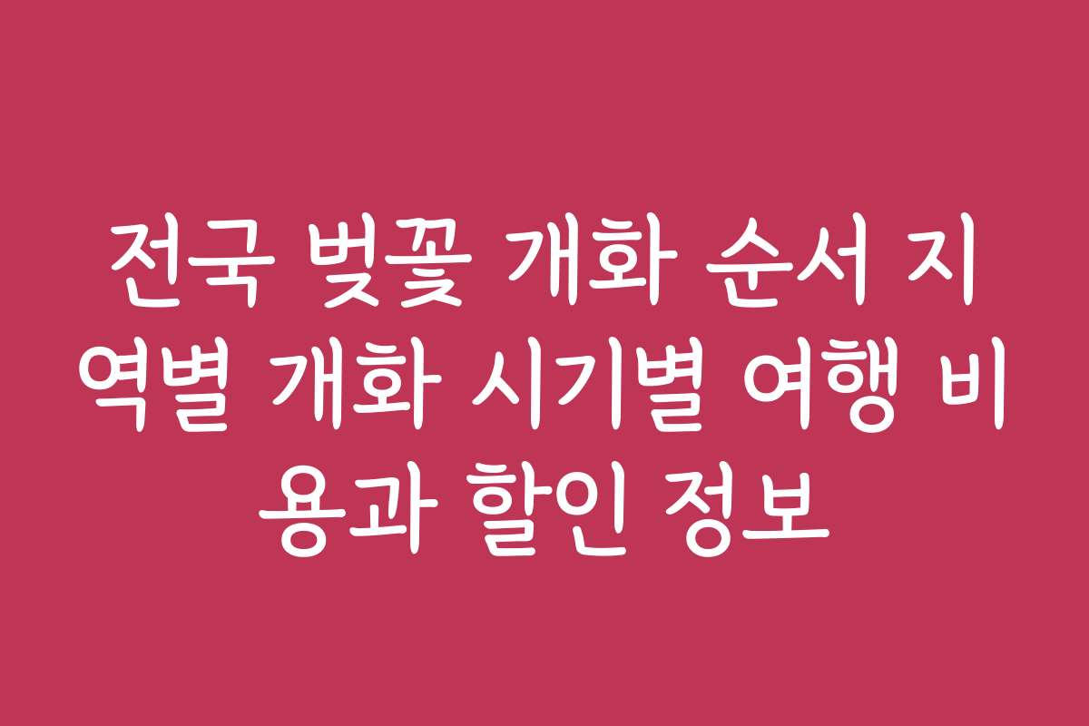 전국 벚꽃 개화 순서 지역별 개화 시기별 여행 비용과 할인 정보