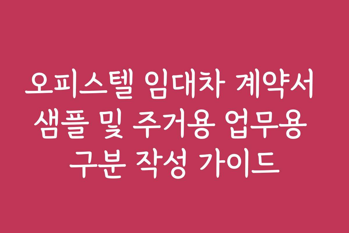 오피스텔 임대차 계약서 샘플 및 주거용 업무용 구분 작성 가이드