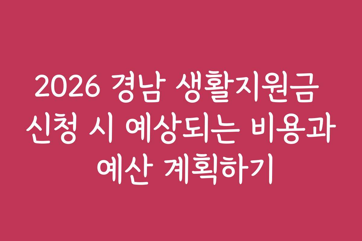 2026 경남 생활지원금 신청 시 예상되는 비용과 예산 계획하기