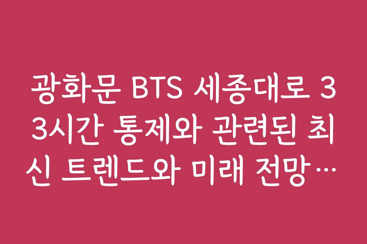 광화문 BTS 세종대로 33시간 통제와 관련된 최신 트렌드와 미래 전망을 분석해 주세요
