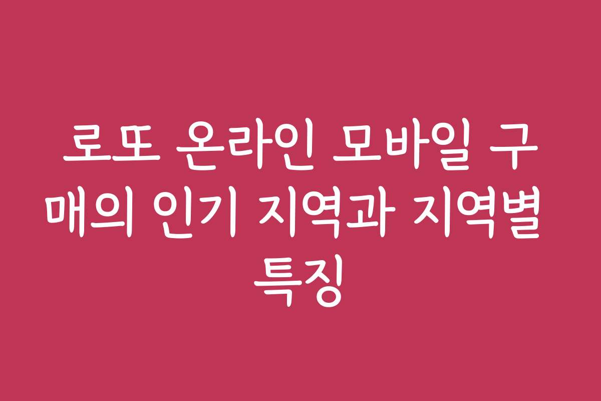 로또 온라인 모바일 구매의 인기 지역과 지역별 특징