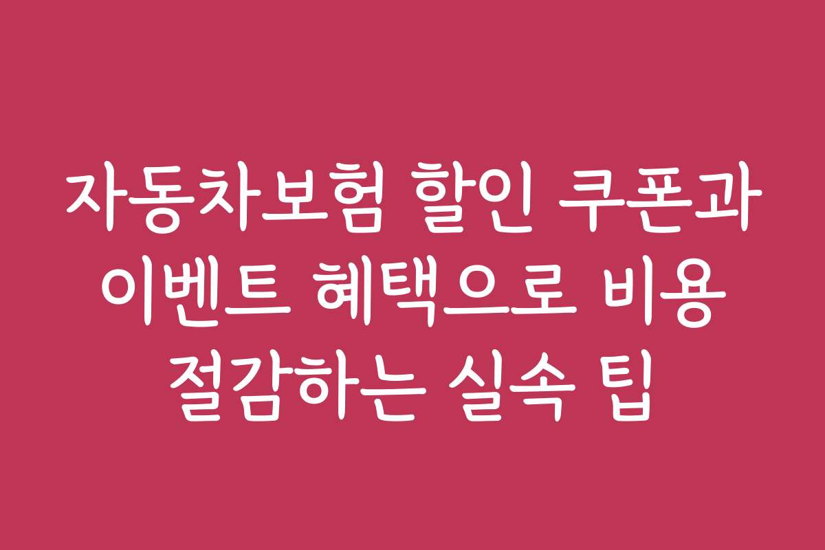 자동차보험 할인 쿠폰과 이벤트 혜택으로 비용 절감하는 실속 팁
