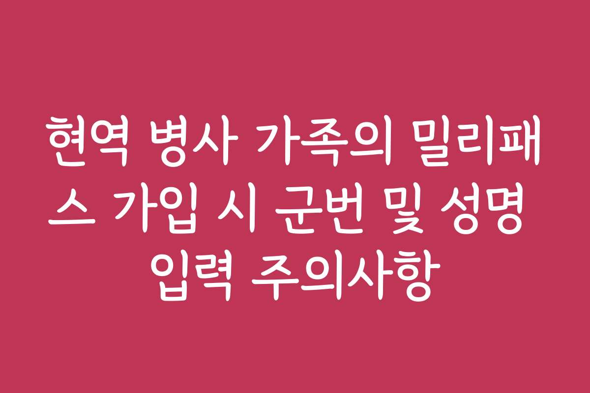 현역 병사 가족의 밀리패스 가입 시 군번 및 성명 입력 주의사항