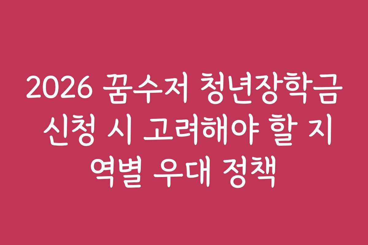 2026 꿈수저 청년장학금 신청 시 고려해야 할 지역별 우대 정책