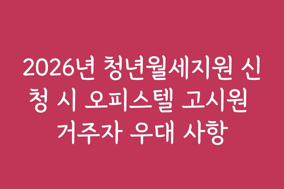 2026년 청년월세지원 신청 시 오피스텔 고시원 거주자 우대 사항