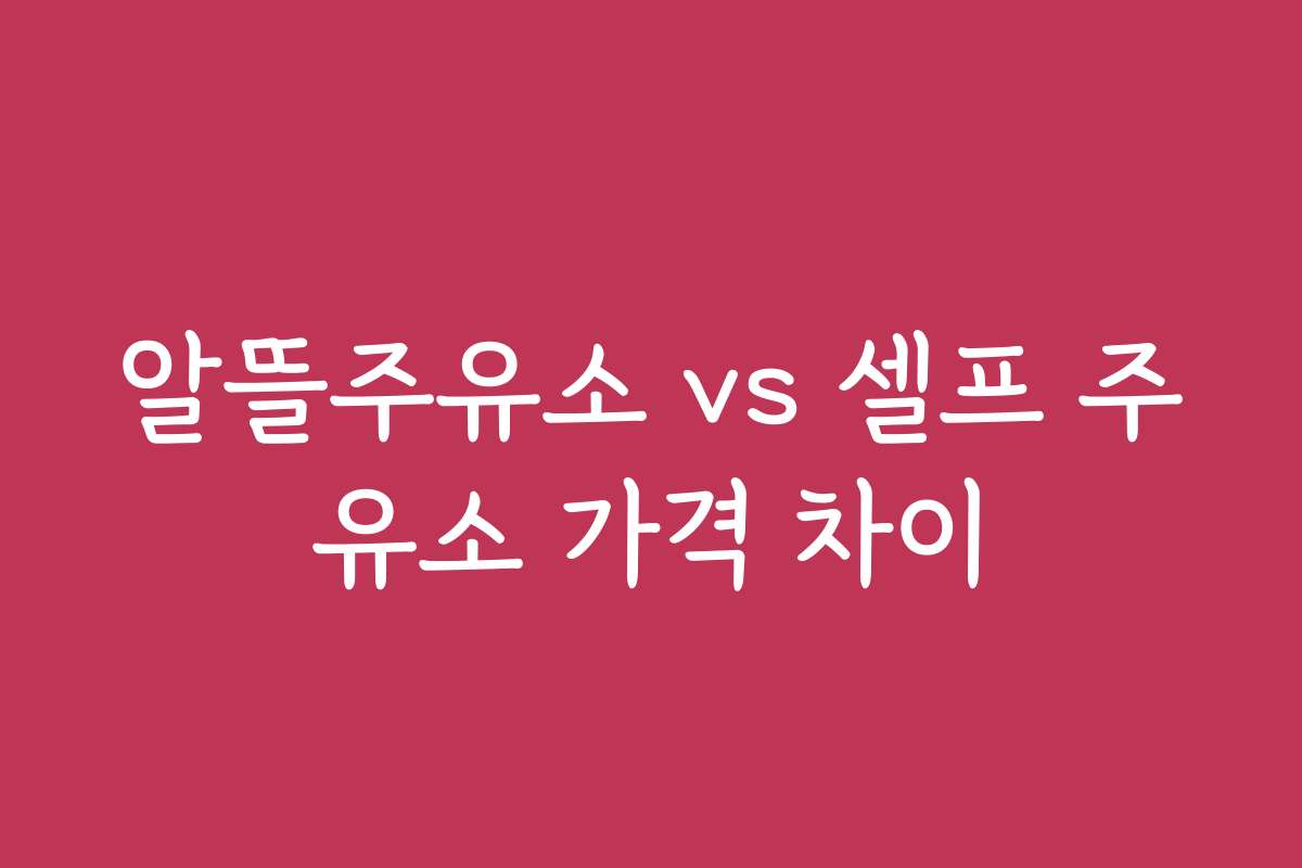 알뜰주유소 vs 셀프 주유소 가격 차이