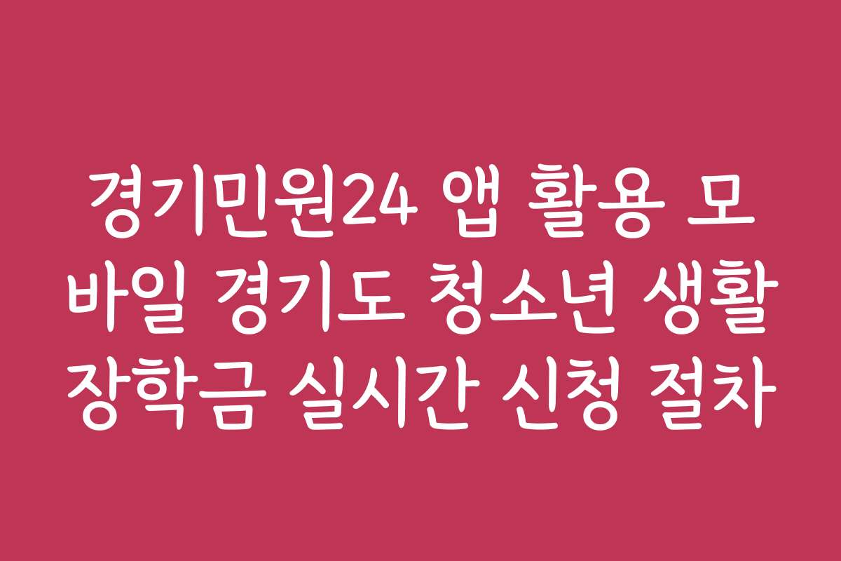 경기민원24 앱 활용 모바일 경기도 청소년 생활장학금 실시간 신청 절차