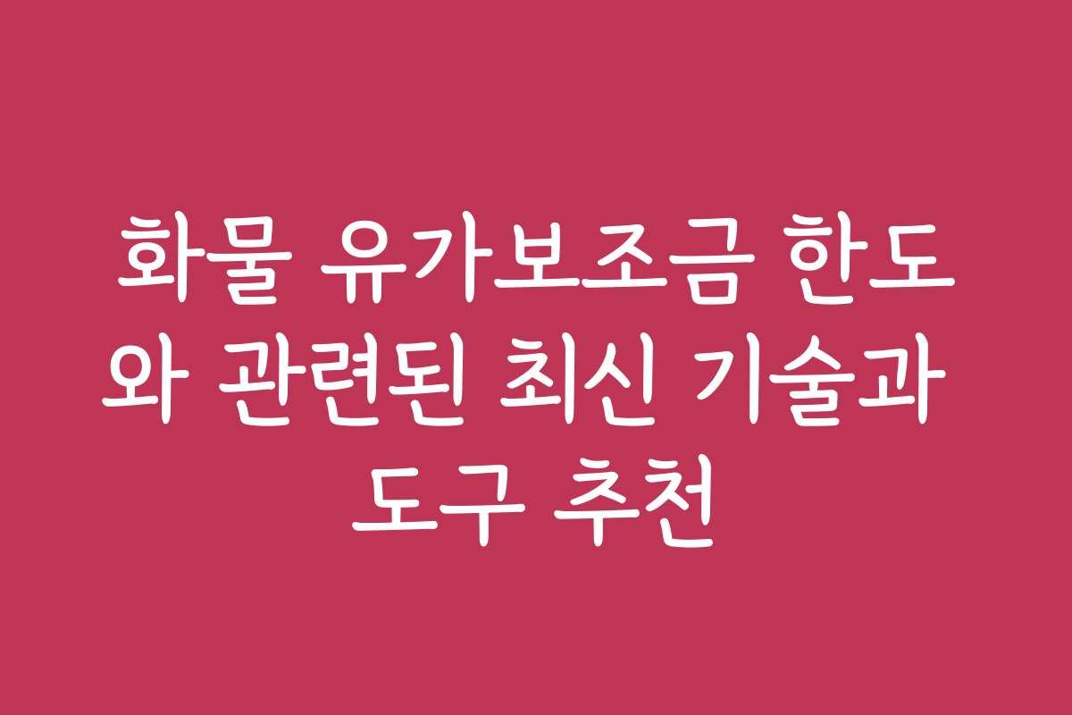 화물 유가보조금 한도와 관련된 최신 기술과 도구 추천