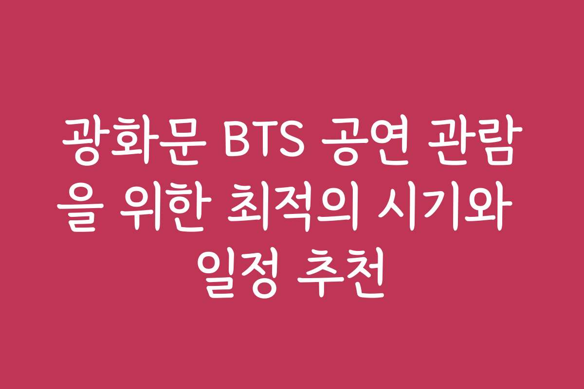 광화문 BTS 공연 관람을 위한 최적의 시기와 일정 추천