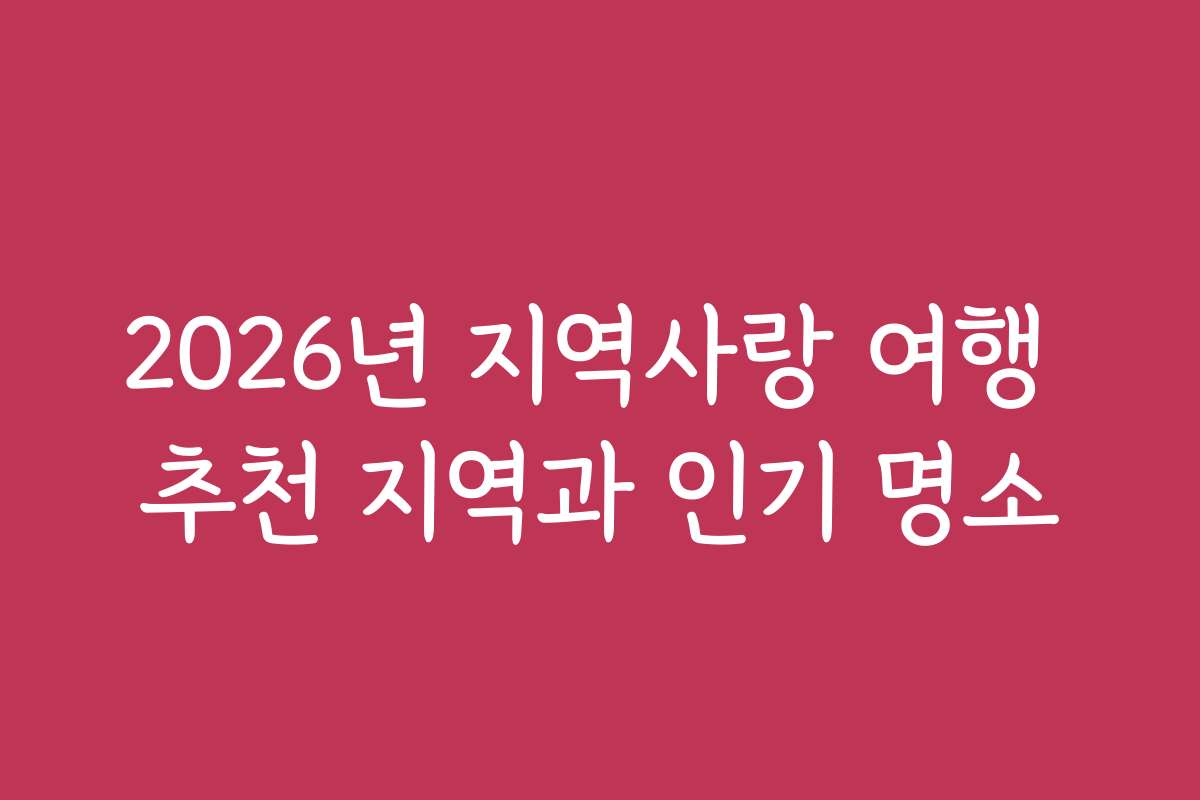2026년 지역사랑 여행 추천 지역과 인기 명소