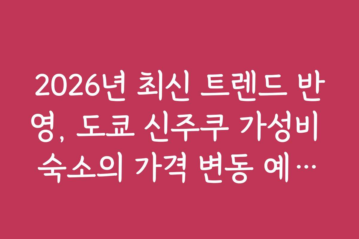 2026년 최신 트렌드 반영, 도쿄 신주쿠 가성비 숙소의 가격 변동 예측과 전망