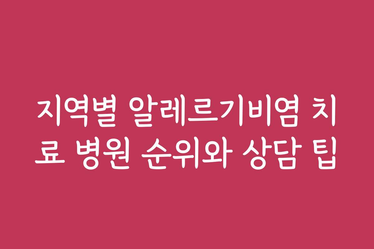 지역별 알레르기비염 치료 병원 순위와 상담 팁