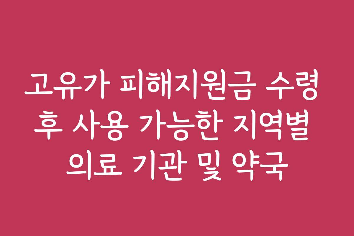 고유가 피해지원금 수령 후 사용 가능한 지역별 의료 기관 및 약국