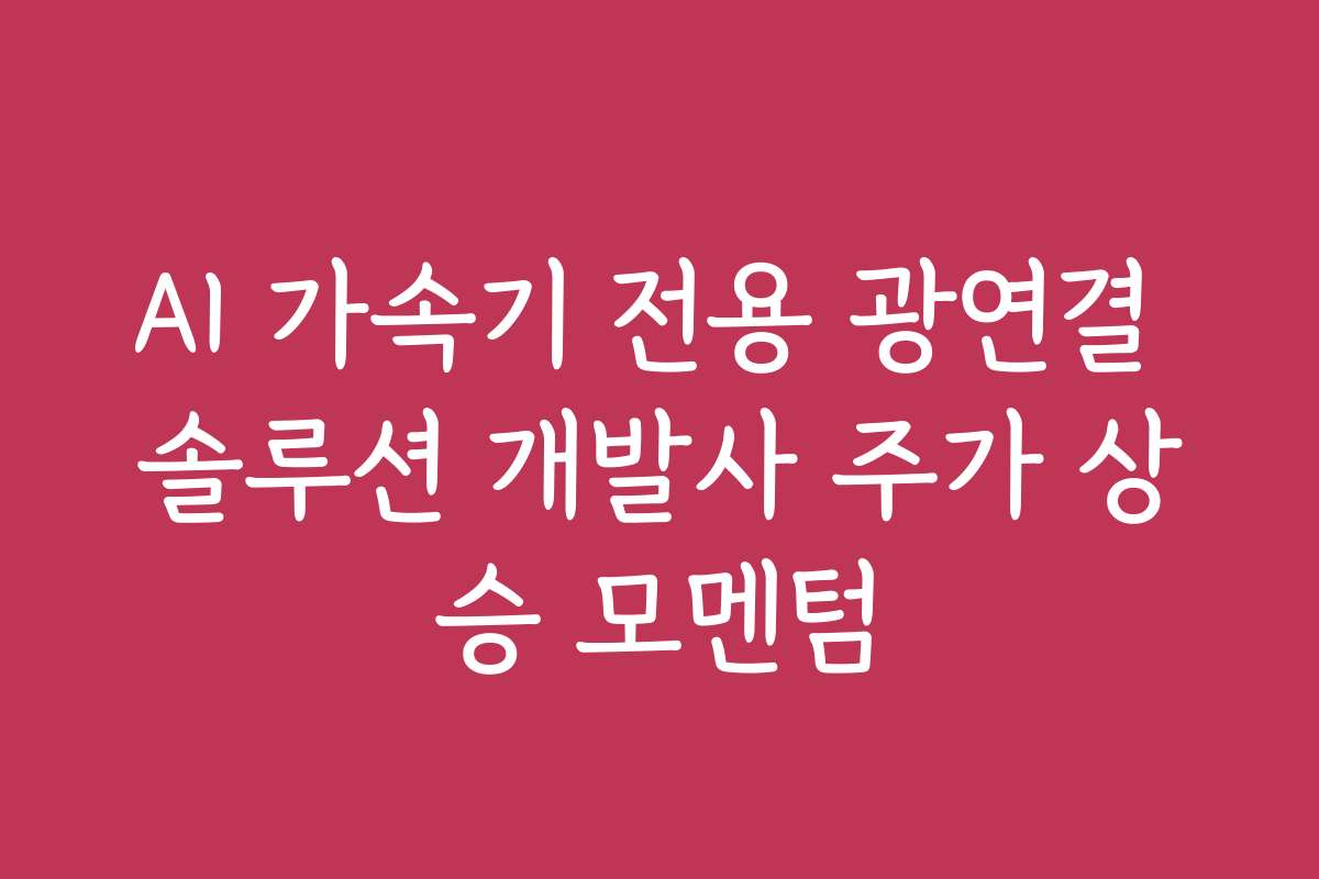 AI 가속기 전용 광연결 솔루션 개발사 주가 상승 모멘텀
