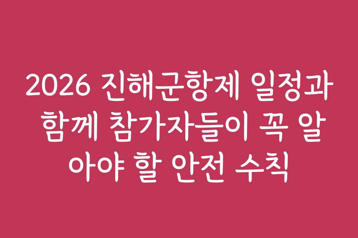 2026 진해군항제 일정과 함께 참가자들이 꼭 알아야 할 안전 수칙