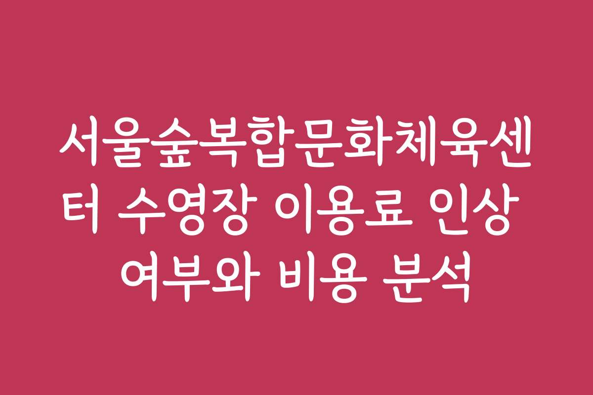 서울숲복합문화체육센터 수영장 이용료 인상 여부와 비용 분석