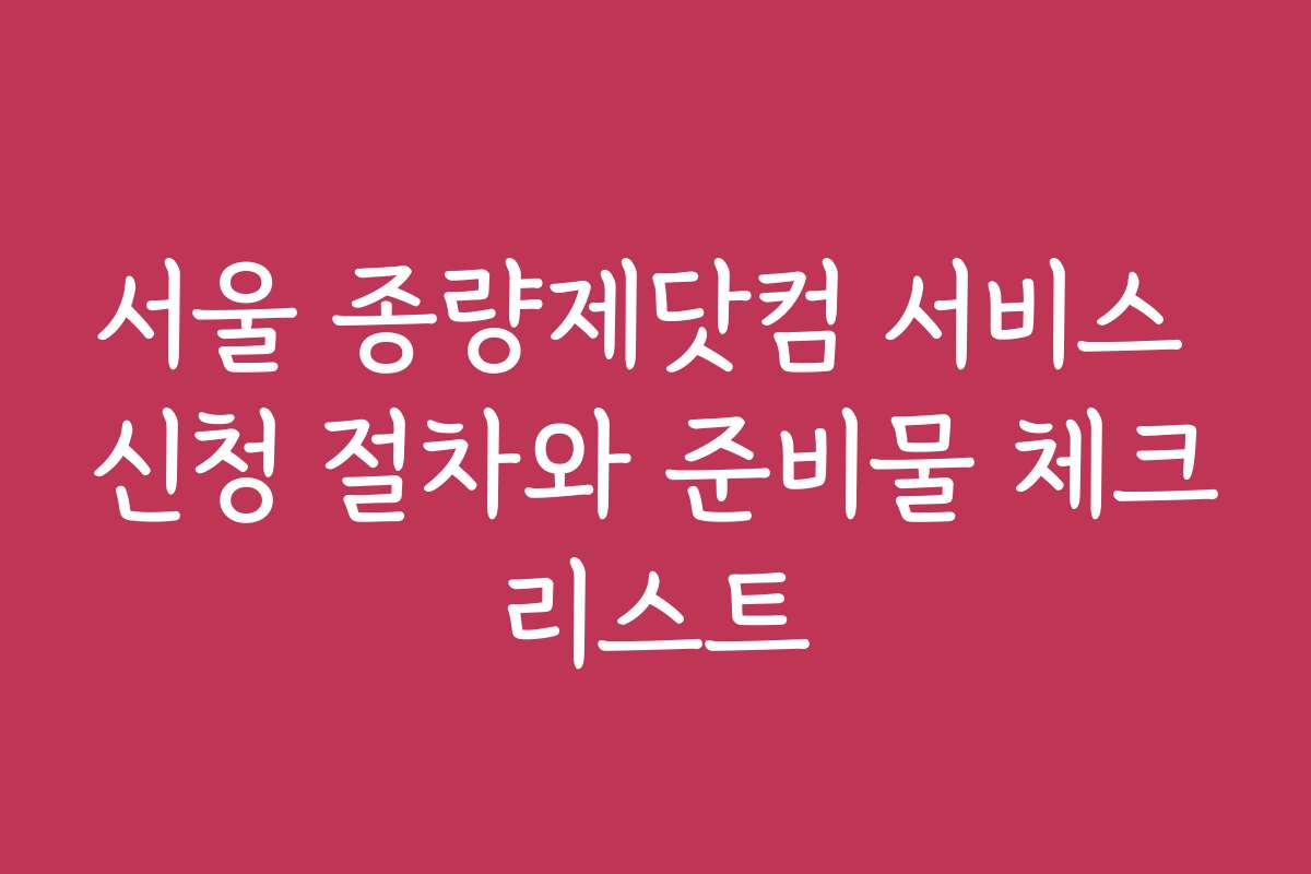 서울 종량제닷컴 서비스 신청 절차와 준비물 체크리스트