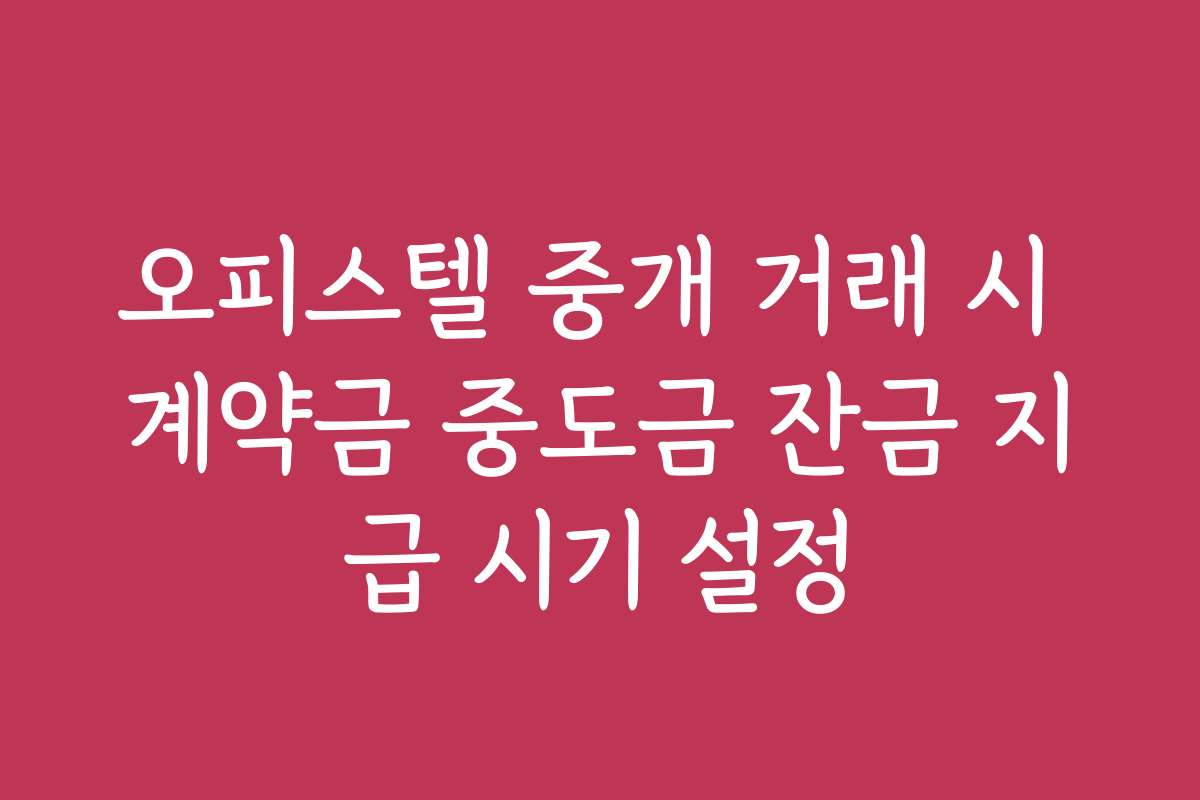 오피스텔 중개 거래 시 계약금 중도금 잔금 지급 시기 설정
