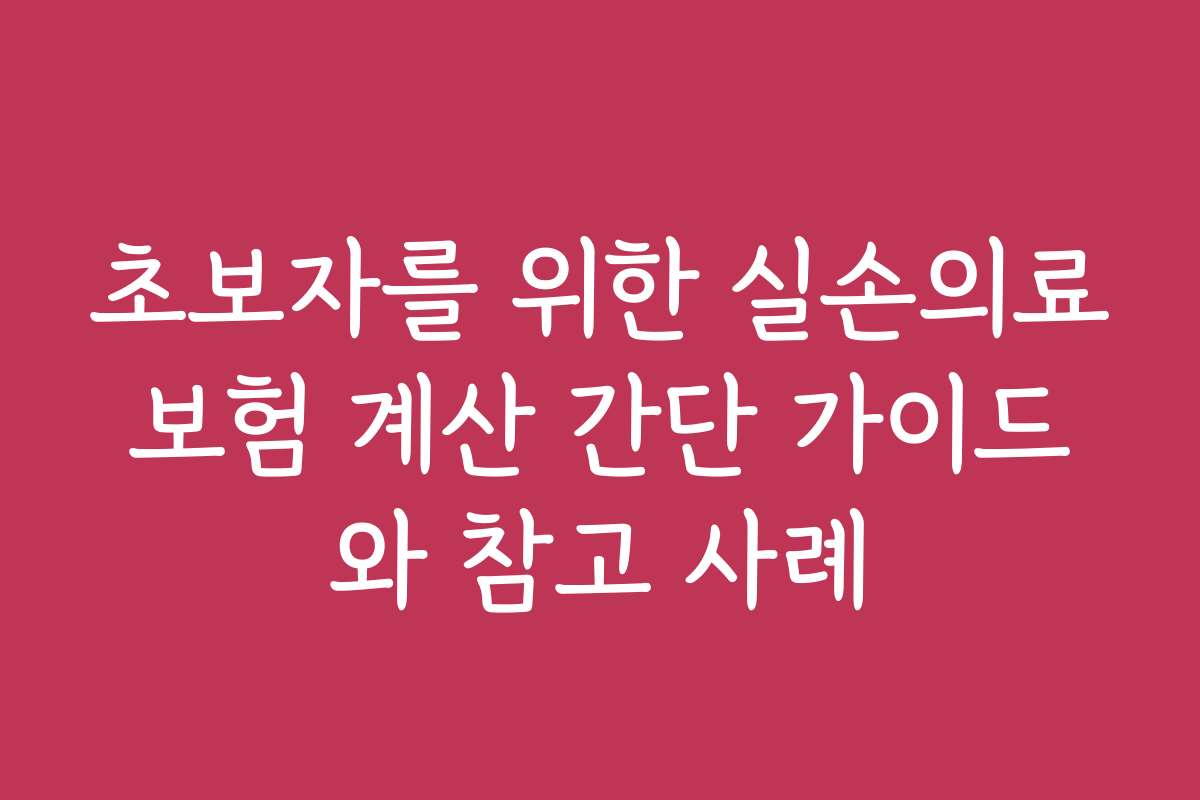 초보자를 위한 실손의료보험 계산 간단 가이드와 참고 사례