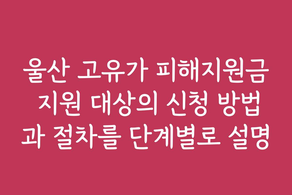 울산 고유가 피해지원금 지원 대상의 신청 방법과 절차를 단계별로 설명