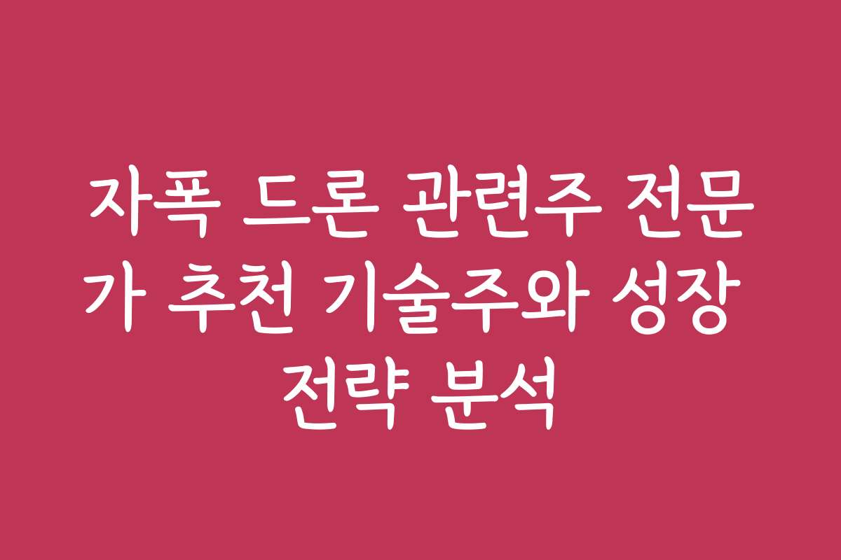 자폭 드론 관련주 전문가 추천 기술주와 성장 전략 분석