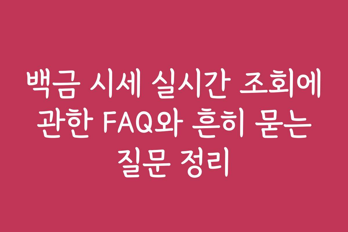 백금 시세 실시간 조회에 관한 FAQ와 흔히 묻는 질문 정리
