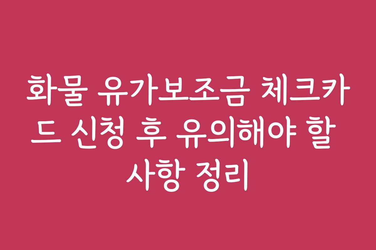 화물 유가보조금 체크카드 신청 후 유의해야 할 사항 정리