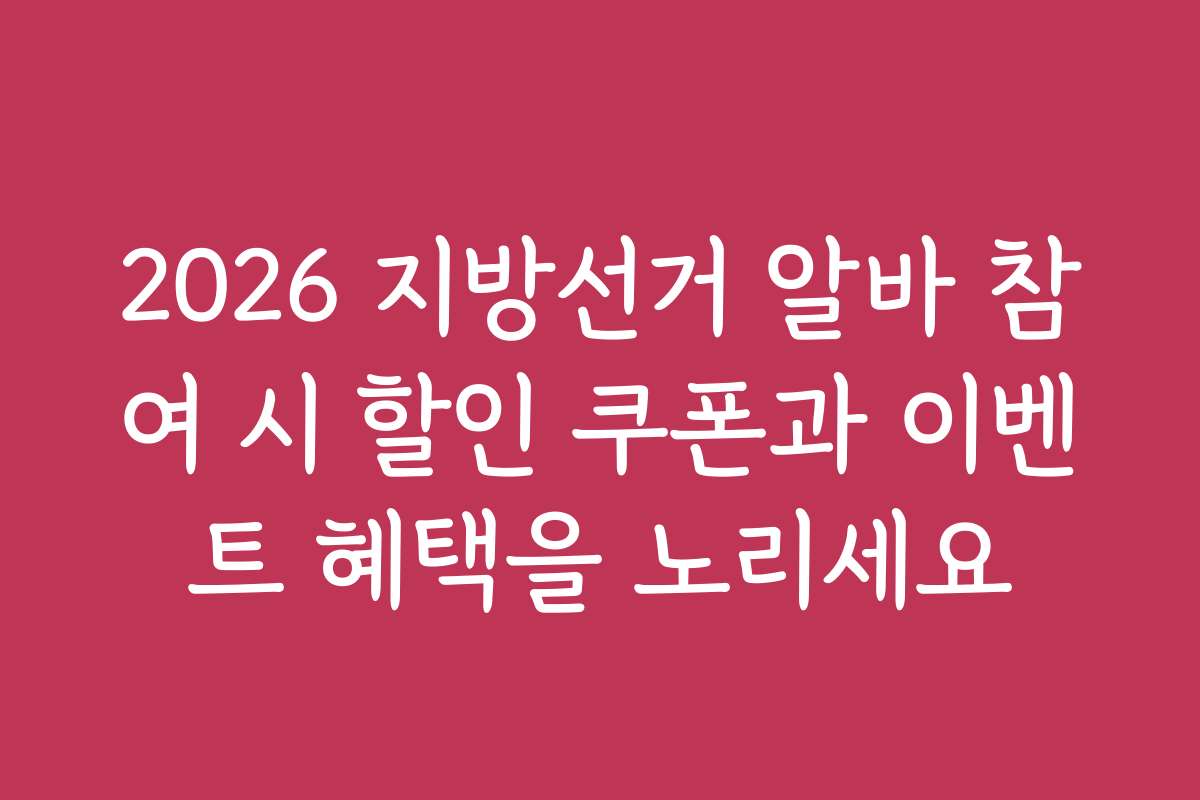 2026 지방선거 알바 참여 시 할인 쿠폰과 이벤트 혜택을 노리세요