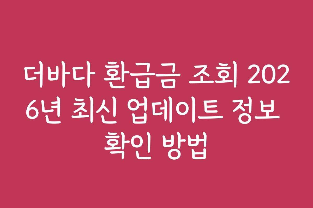 더바다 환급금 조회 2026년 최신 업데이트 정보 확인 방법