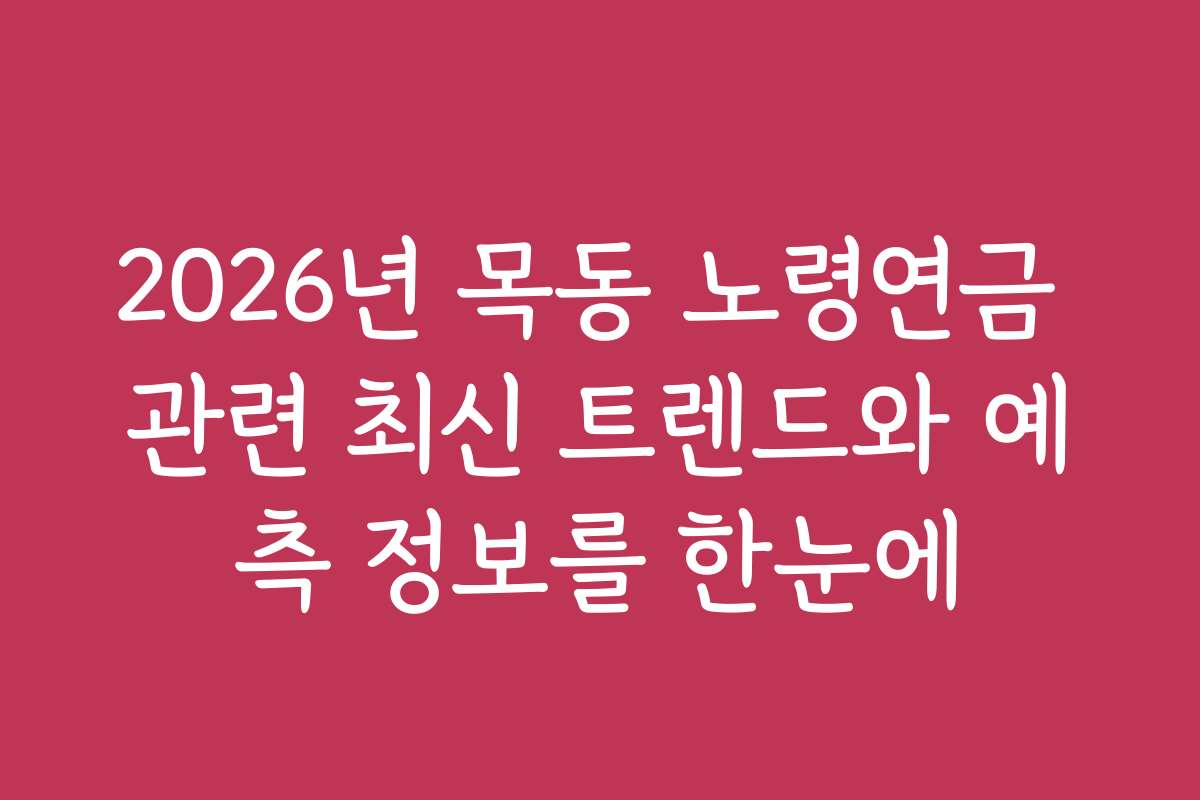 2026년 목동 노령연금 관련 최신 트렌드와 예측 정보를 한눈에