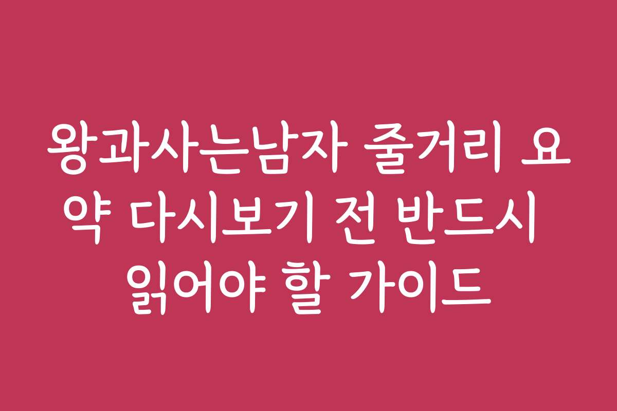왕과사는남자 줄거리 요약 다시보기 전 반드시 읽어야 할 가이드