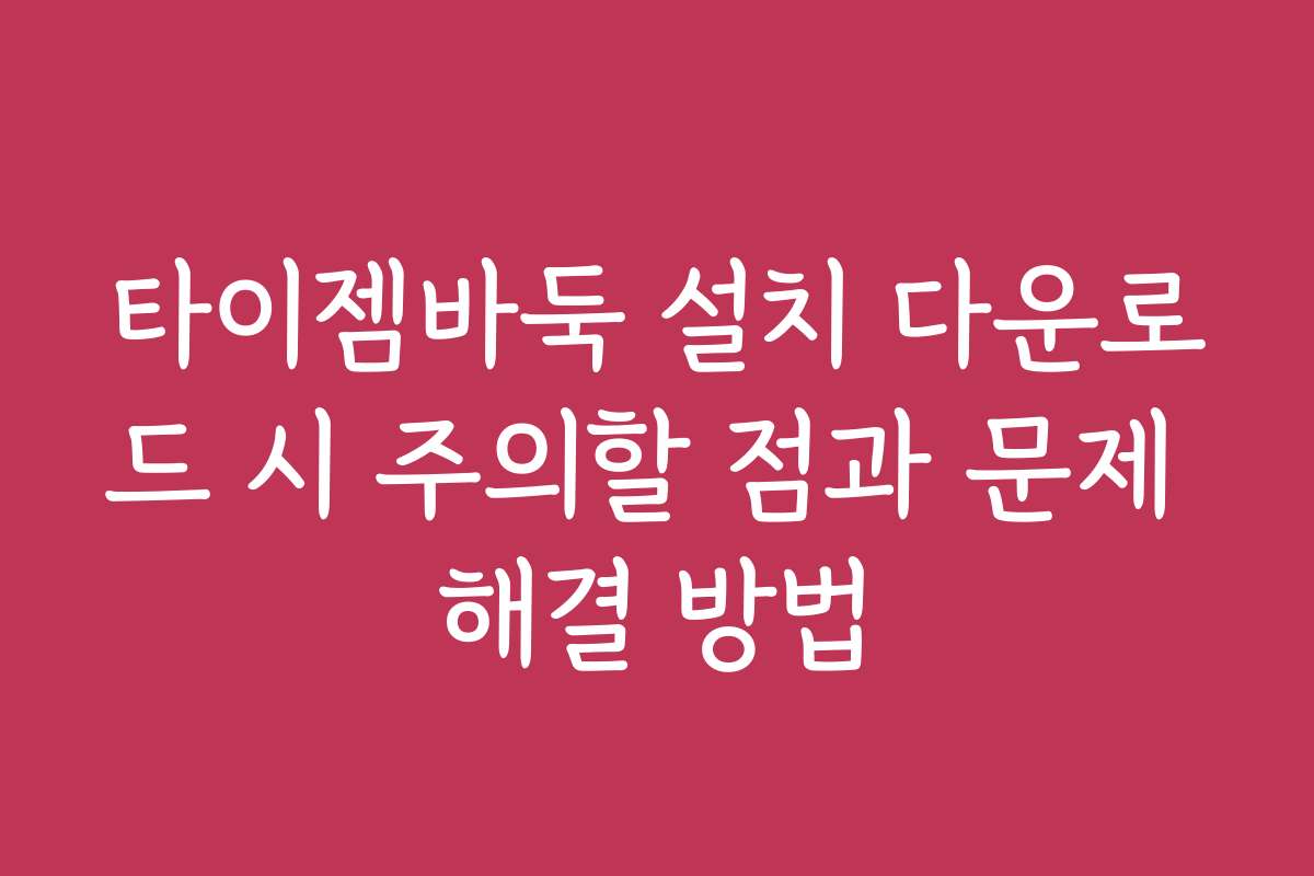타이젬바둑 설치 다운로드 시 주의할 점과 문제 해결 방법