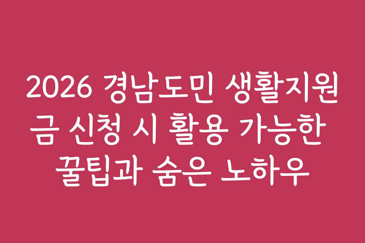 2026 경남도민 생활지원금 신청 시 활용 가능한 꿀팁과 숨은 노하우