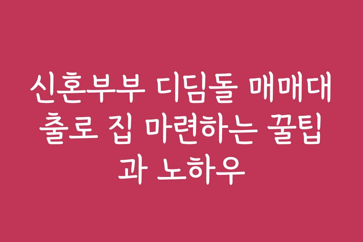 신혼부부 디딤돌 매매대출로 집 마련하는 꿀팁과 노하우