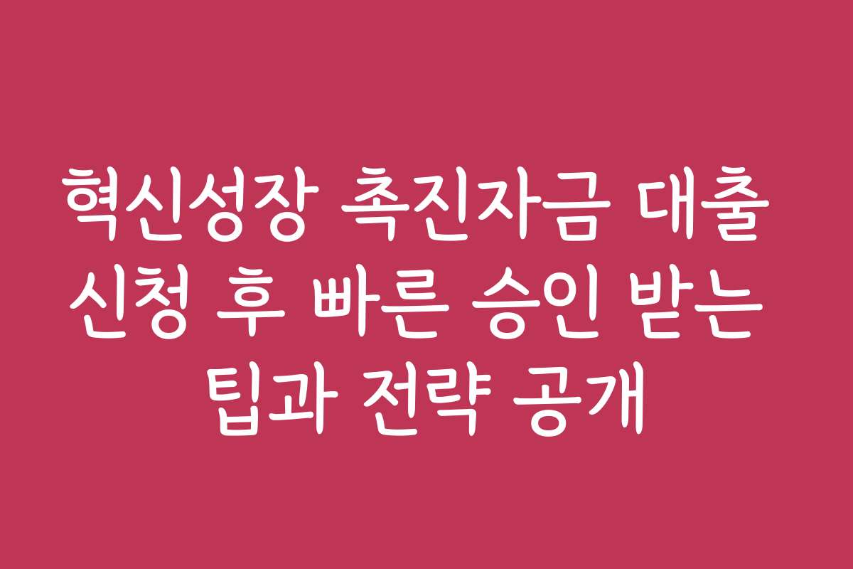 혁신성장 촉진자금 대출 신청 후 빠른 승인 받는 팁과 전략 공개 혁신성장 촉진자금 대출 신청 후 빠른 승인 받는 팁과 전략 공개
