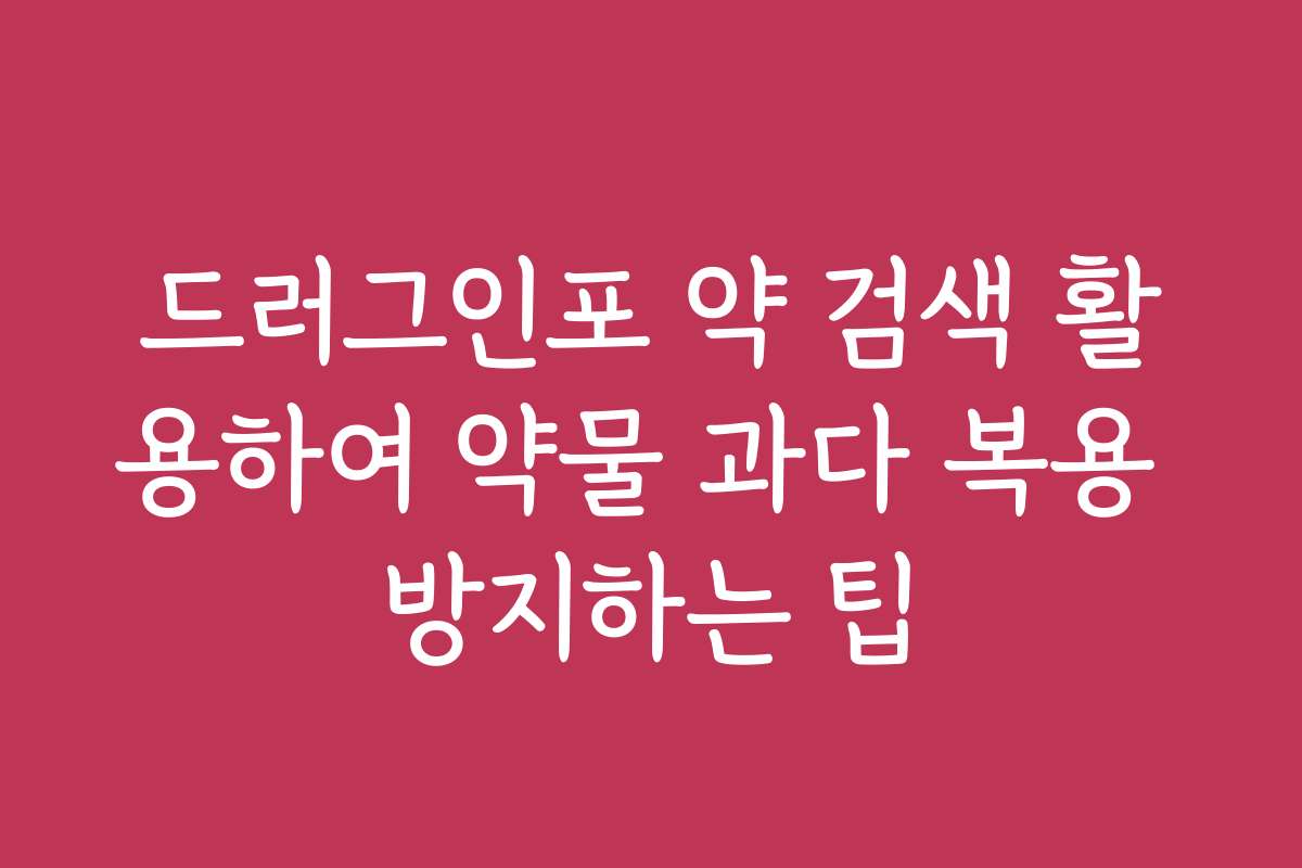 드러그인포 약 검색 활용하여 약물 과다 복용 방지하는 팁 드러그인포 약 검색 활용하여 약물 과다 복용 방지하는 팁