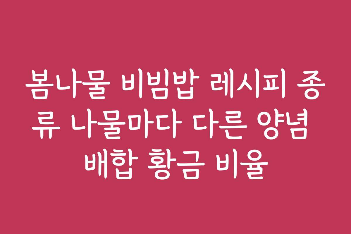 봄나물 비빔밥 레시피 종류 나물마다 다른 양념 배합 황금 비율