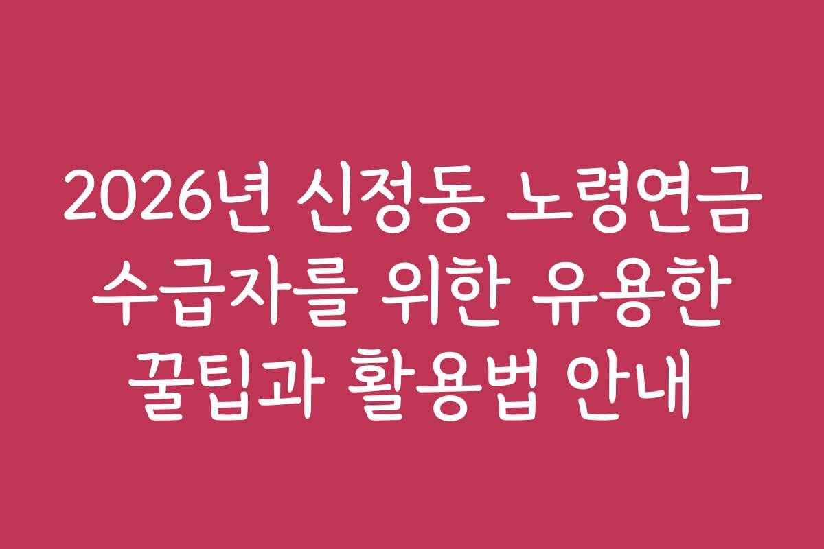 2026년 신정동 노령연금 수급자를 위한 유용한 꿀팁과 활용법 안내