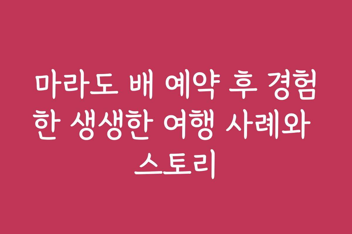 마라도 배 예약 후 경험한 생생한 여행 사례와 스토리